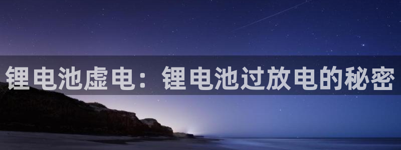 凯时国际app首页：锂电池虚电：锂电池过放电的秘密