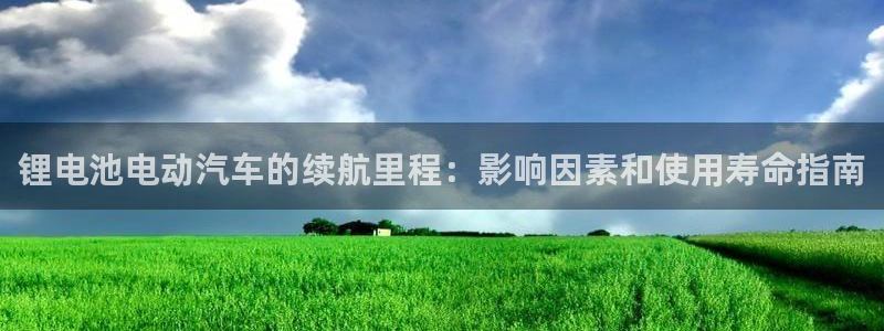 尊龙官网手：锂电池电动汽车的续航里程：影响因素和使用寿命指南