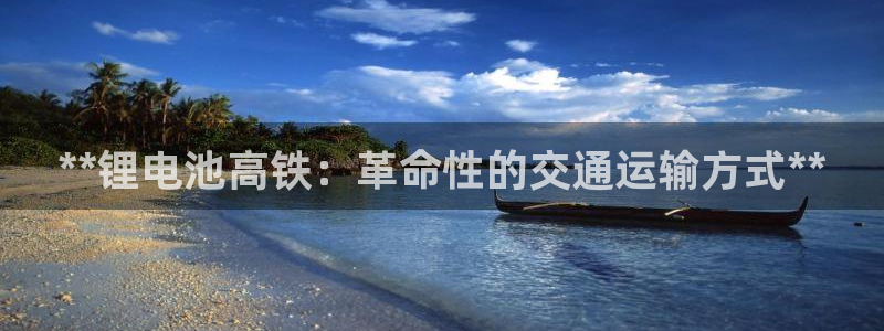 尊龙中国：**锂电池高铁：革命性的交通运输方式**