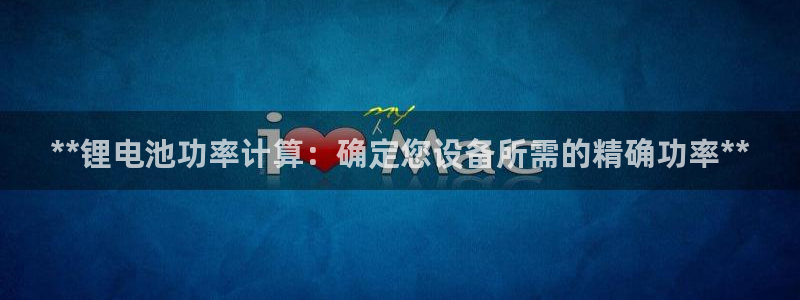 ag尊龙怎么样：**锂电池功率计算：确定
